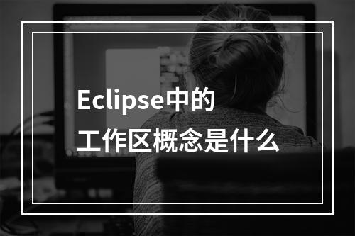 Eclipse中的工作区概念是什么