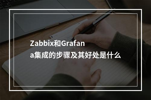 Zabbix和Grafana集成的步骤及其好处是什么