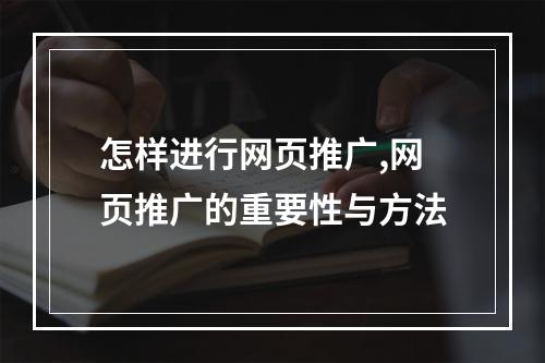 怎样进行网页推广,网页推广的重要性与方法