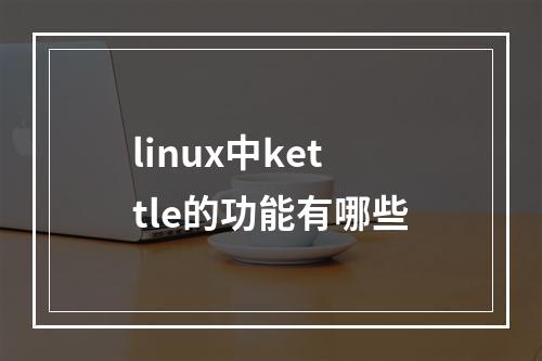 linux中kettle的功能有哪些