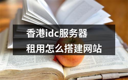 香港idc服务器租用怎么搭建网站