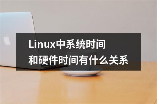 Linux中系统时间和硬件时间有什么关系