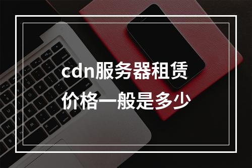 cdn服务器租赁价格一般是多少