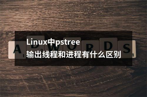 Linux中pstree输出线程和进程有什么区别