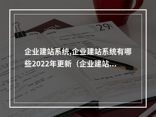 企业建站系统,企业建站系统有哪些2022年更新(企业建站系统,企业建站系统有哪些2022年更新的)