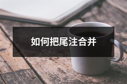 如何把尾注合并