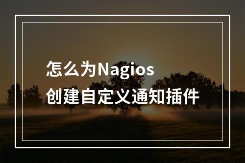 怎么为Nagios创建自定义通知插件