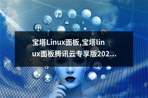 宝塔Linux面板,宝塔linux面板腾讯云专享版2022年更新(宝塔linux面板 7.5.2 腾讯云专享版)