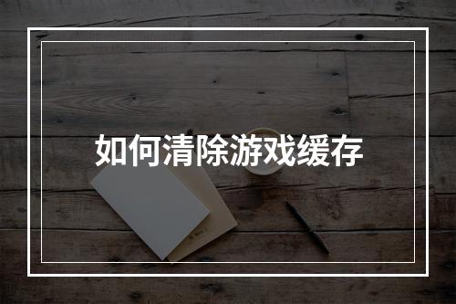 如何清除游戏缓存