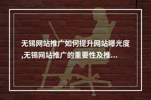 无锡网站推广如何提升网站曝光度,无锡网站推广的重要性及推广策略