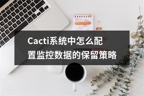 Cacti系统中怎么配置监控数据的保留策略