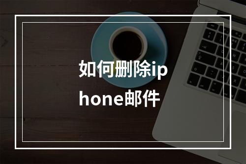 如何删除iphone邮件