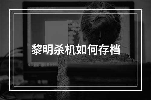 黎明杀机如何存档