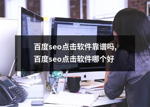 百度seo点击软件靠谱吗,百度seo点击软件哪个好