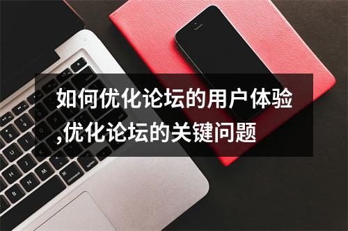 如何优化论坛的用户体验,优化论坛的关键问题