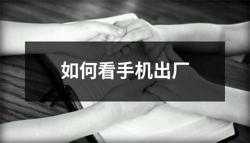 如何看手机出厂