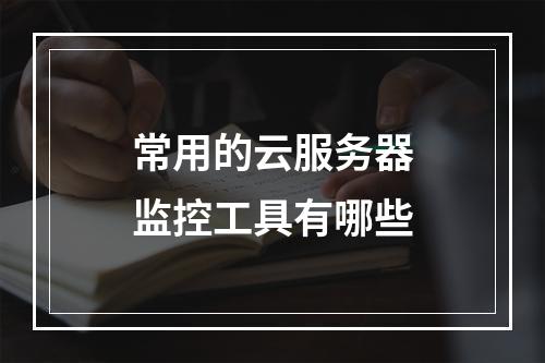 常用的云服务器监控工具有哪些