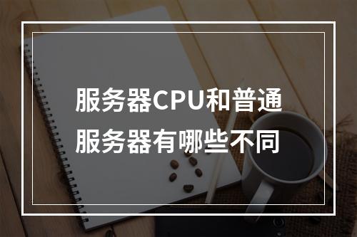 服务器CPU和普通服务器有哪些不同