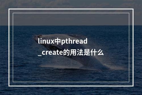 linux中pthread_create的用法是什么