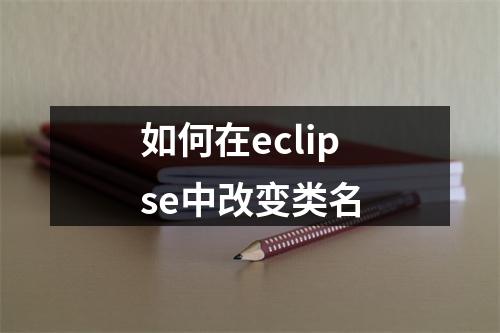 如何在eclipse中改变类名