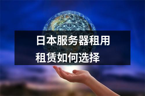 日本服务器租用租赁如何选择