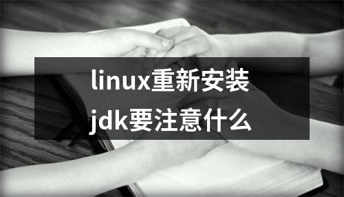 linux重新安装jdk要注意什么