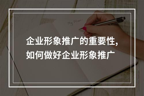 企业形象推广的重要性,如何做好企业形象推广