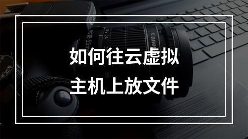 如何往云虚拟主机上放文件