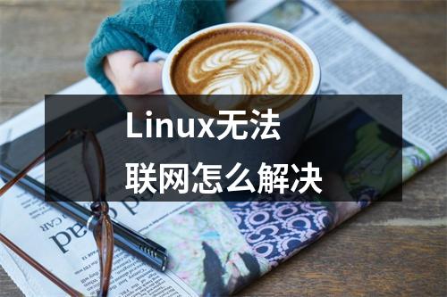 Linux无法联网怎么解决