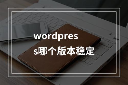 wordpress哪个版本稳定