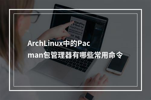 ArchLinux中的Pacman包管理器有哪些常用命令