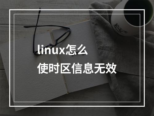 linux怎么使时区信息无效