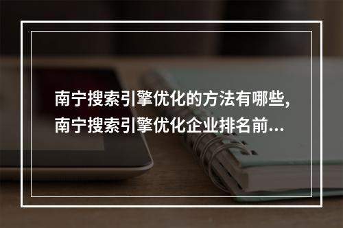 南宁搜索引擎优化的方法有哪些,南宁搜索引擎优化企业排名前三名的秘密