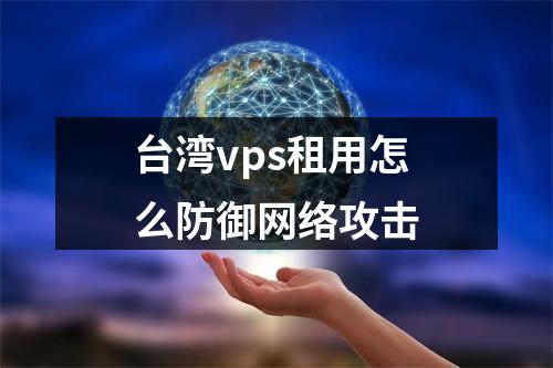 台湾vps租用怎么防御网络攻击