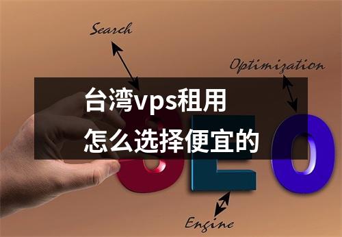 台湾vps租用怎么选择便宜的
