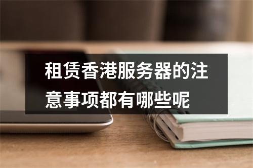 租赁香港服务器的注意事项都有哪些呢