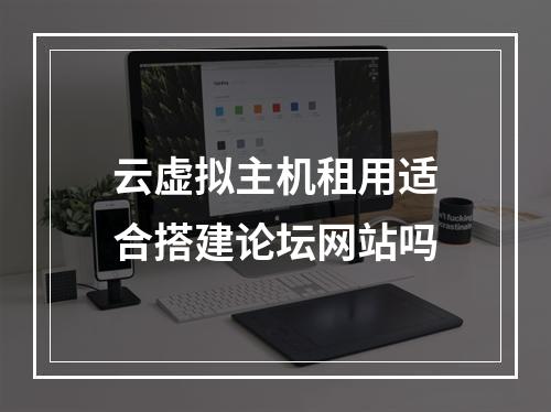 云虚拟主机租用适合搭建论坛网站吗