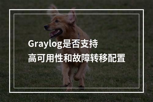 Graylog是否支持高可用性和故障转移配置