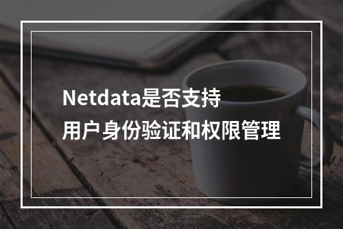 Netdata是否支持用户身份验证和权限管理