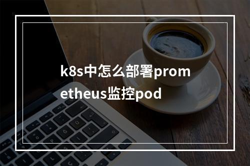 k8s中怎么部署prometheus监控pod