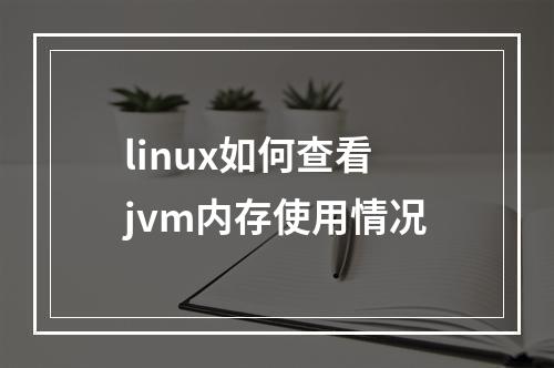 linux如何查看jvm内存使用情况