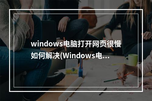 windows电脑打开网页很慢如何解决(Windows电脑打开mpg格式视频)(电脑打开网页和文件特别慢怎么办)