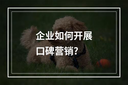 企业如何开展口碑营销?