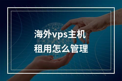 海外vps主机租用怎么管理