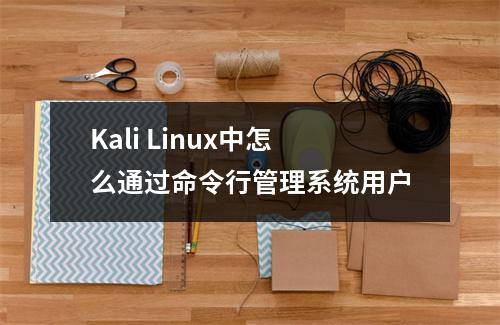 Kali Linux中怎么通过命令行管理系统用户