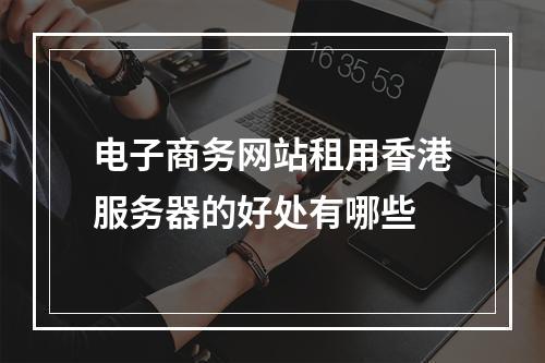 电子商务网站租用香港服务器的好处有哪些