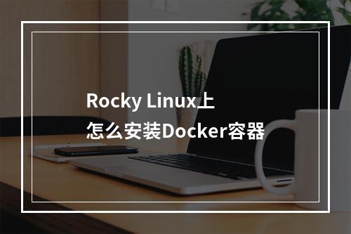 Rocky Linux上怎么安装Docker容器