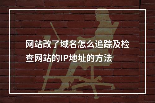 网站改了域名怎么追踪及检查网站的IP地址的方法