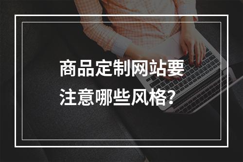 商品定制网站要注意哪些风格?