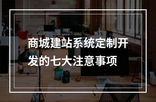 商城建站系统定制开发的七大注意事项